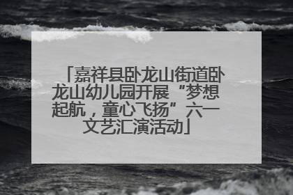 嘉祥县卧龙山街道卧龙山幼儿园开展“梦想起航，童心飞扬”六一文艺汇演活动