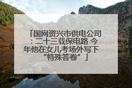 国网资兴市供电公司：二十三载保电路 今年他在女儿考场外写下“特殊答卷”