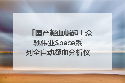 国产凝血崛起！众驰伟业Space系列全自动凝血分析仪获国际领先认证！