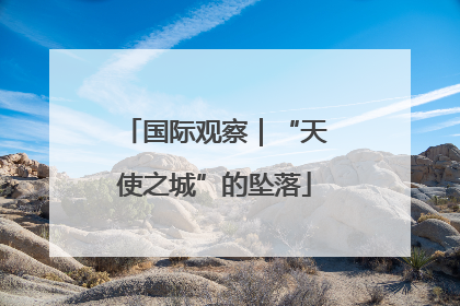 国际观察｜“天使之城”的坠落
