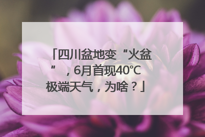 四川盆地变“火盆”，6月首现40℃极端天气，为啥？