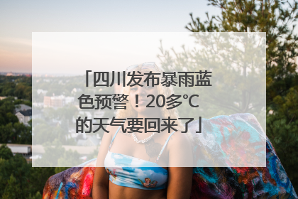 四川发布暴雨蓝色预警！20多℃的天气要回来了