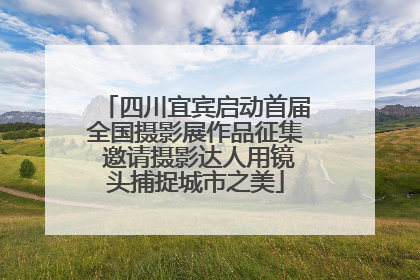 四川宜宾启动首届全国摄影展作品征集 邀请摄影达人用镜头捕捉城市之美
