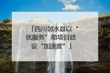 四川邻水县以“优服务”助项目建设“加速度”