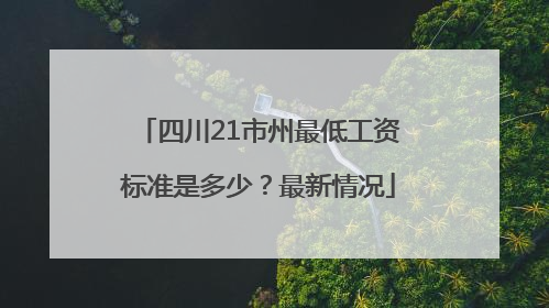 四川21市州最低工资标准是多少？最新情况