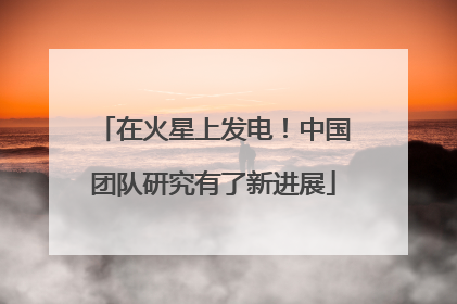 在火星上发电！中国团队研究有了新进展