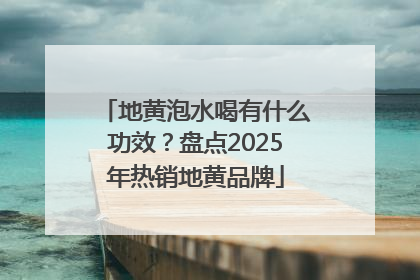 地黄泡水喝有什么功效？盘点2025年热销地黄品牌