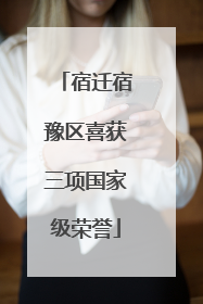 宿迁宿豫区喜获三项国家级荣誉