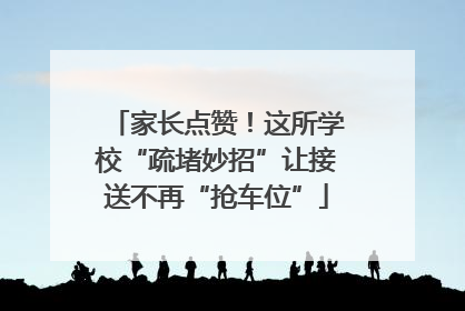 家长点赞！这所学校“疏堵妙招”让接送不再“抢车位”