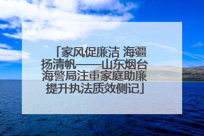 家风促廉洁 海疆扬清帆——山东烟台海警局注重家庭助廉提升执法质效侧记