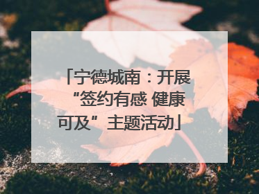 宁德城南：开展“签约有感 健康可及”主题活动