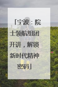 宁波：院士领航组团开讲，解锁新时代精神密码
