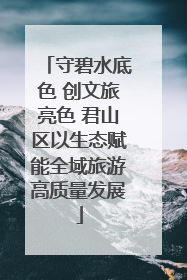 守碧水底色 创文旅亮色 君山区以生态赋能全域旅游高质量发展