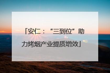 安仁：“三到位”助力烤烟产业提质增效