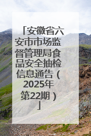 安徽省六安市市场监督管理局食品安全抽检信息通告（2025年第22期）