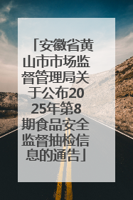 安徽省黄山市市场监督管理局关于公布2025年第8期食品安全监督抽检信息的通告