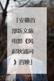 安徽首部新文旅电影《风起秋浦河》首映