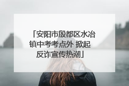 安阳市殷都区水冶镇中考考点外 掀起反诈宣传热潮