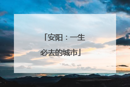 安阳：一生必去的城市