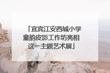 宜宾江安西城小学童韵皮影工作坊亮相这一主题艺术展
