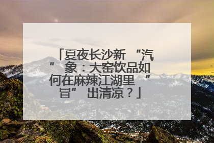 夏夜长沙新 “汽” 象：大窑饮品如何在麻辣江湖里 “冒” 出清凉？