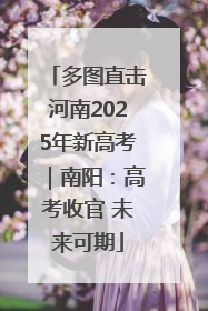 多图直击河南2025年新高考｜南阳：高考收官 未来可期