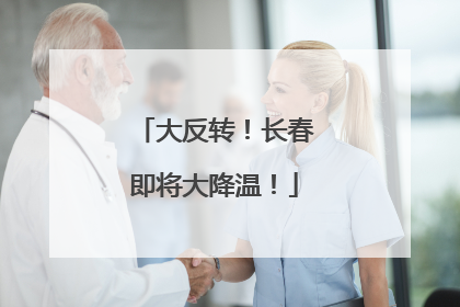 大反转！长春即将大降温！