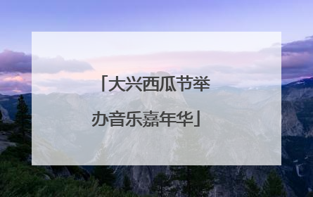 大兴西瓜节举办音乐嘉年华