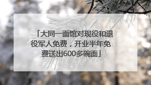 大同一面馆对现役和退役军人免费，开业半年免费送出600多碗面