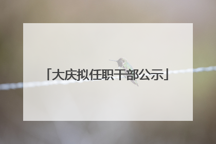 大庆拟任职干部公示