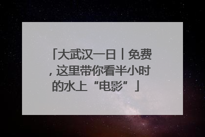 大武汉一日︱免费，这里带你看半小时的水上“电影”