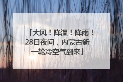 大风！降温！降雨！28日夜间，内蒙古新一轮冷空气到来