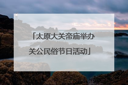 太原大关帝庙举办关公民俗节日活动