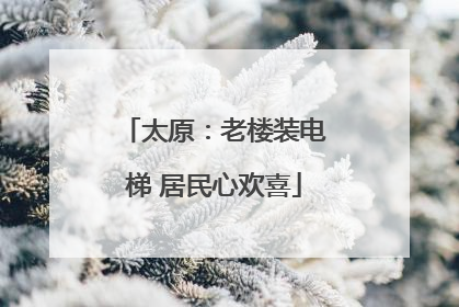 太原：老楼装电梯 居民心欢喜