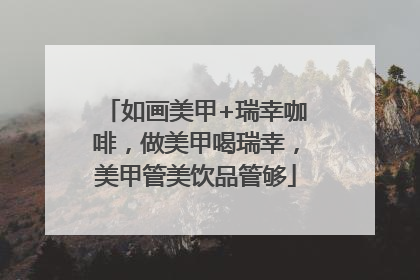 如画美甲+瑞幸咖啡，做美甲喝瑞幸，美甲管美饮品管够