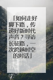 如何走好脚下路，传递好新时代声音？寻访长征路，一次跨越时空的对话