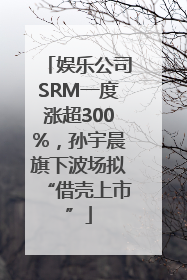 娱乐公司SRM一度涨超300%，孙宇晨旗下波场拟“借壳上市”