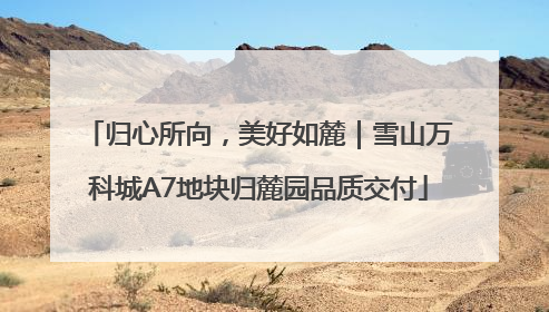归心所向，美好如麓｜雪山万科城A7地块归麓园品质交付