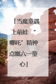 当魔童遇上萌娃 “哪吒”精神点燃六一童心