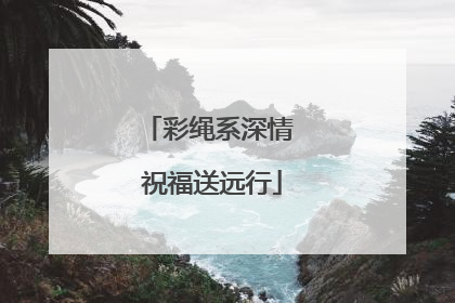 彩绳系深情 祝福送远行