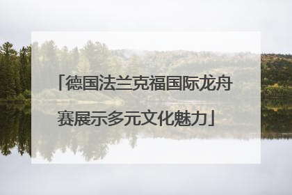 德国法兰克福国际龙舟赛展示多元文化魅力