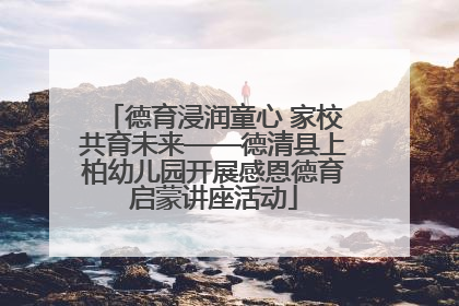 德育浸润童心 家校共育未来——德清县上柏幼儿园开展感恩德育启蒙讲座活动
