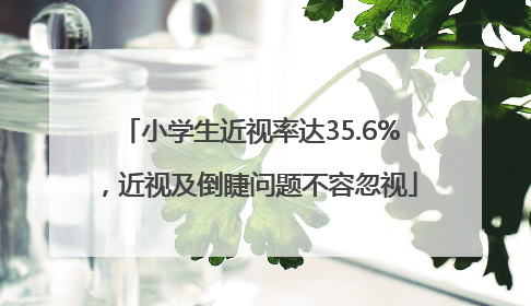 小学生近视率达35.6%，近视及倒睫问题不容忽视