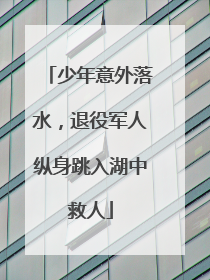 少年意外落水，退役军人纵身跳入湖中救人