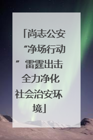 尚志公安“净场行动”雷霆出击 全力净化社会治安环境