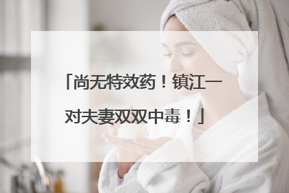 尚无特效药！镇江一对夫妻双双中毒！