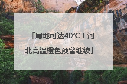 局地可达40℃！河北高温橙色预警继续