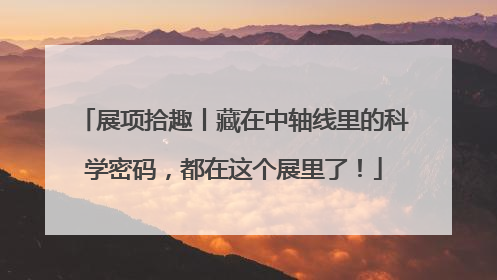 展项拾趣丨藏在中轴线里的科学密码，都在这个展里了！