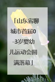 山东省聊城市首届0-3岁婴幼儿运动会圆满落幕