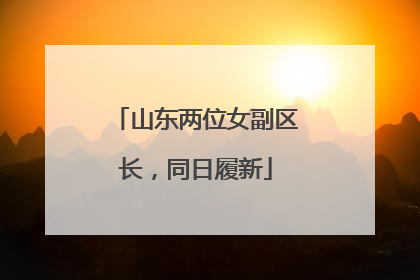 山东两位女副区长，同日履新